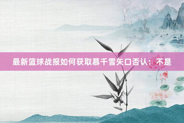 最新篮球战报如何获取慕千雪矢口否认：不是