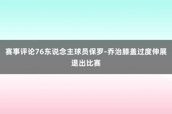 赛事评论76东说念主球员保罗-乔治膝盖过度伸展退出比赛