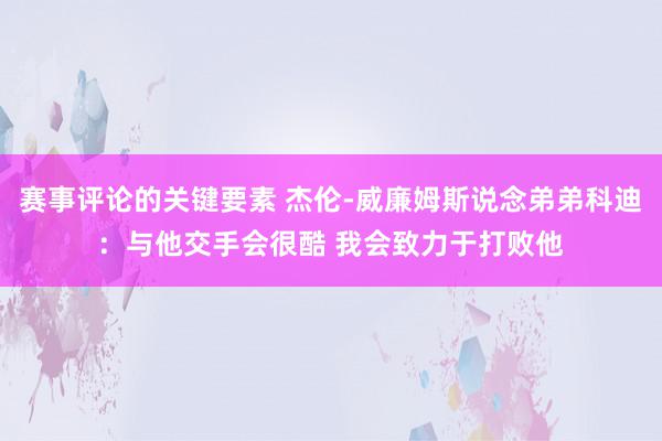 赛事评论的关键要素 杰伦-威廉姆斯说念弟弟科迪：与他交手会很酷 我会致力于打败他