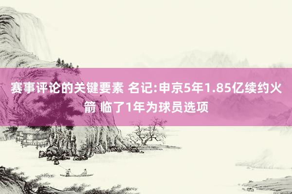 赛事评论的关键要素 名记:申京5年1.85亿续约火箭 临了1年为球员选项