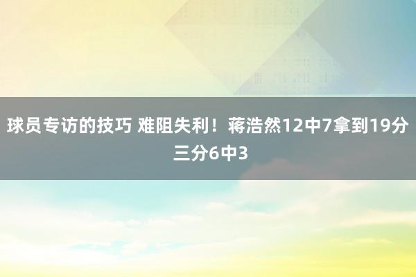 球员专访的技巧 难阻失利！蒋浩然12中7拿到19分 三分6中3