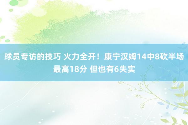 球员专访的技巧 火力全开！康宁汉姆14中8砍半场最高18分 但也有6失实