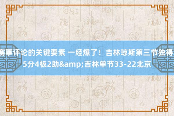 赛事评论的关键要素 一经爆了！吉林琼斯第三节独得15分4板2助&吉林单节33-22北京