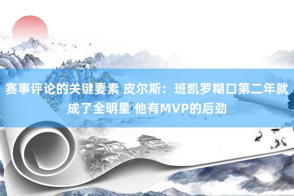 赛事评论的关键要素 皮尔斯：班凯罗糊口第二年就成了全明星 他有MVP的后劲