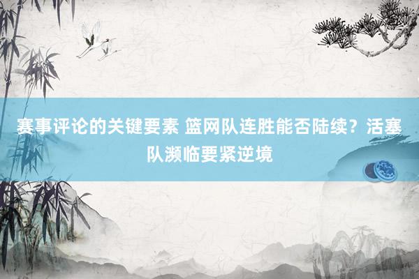 赛事评论的关键要素 篮网队连胜能否陆续？活塞队濒临要紧逆境