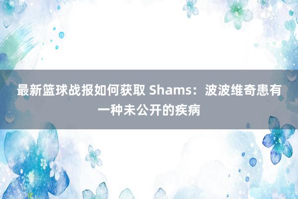 最新篮球战报如何获取 Shams：波波维奇患有一种未公开的疾病