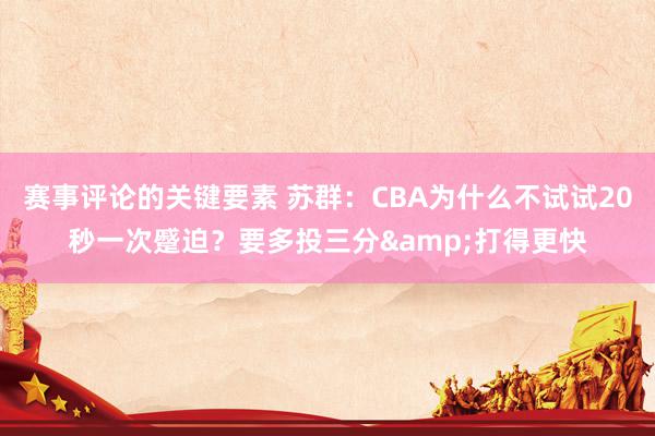 赛事评论的关键要素 苏群：CBA为什么不试试20秒一次蹙迫？要多投三分&打得更快