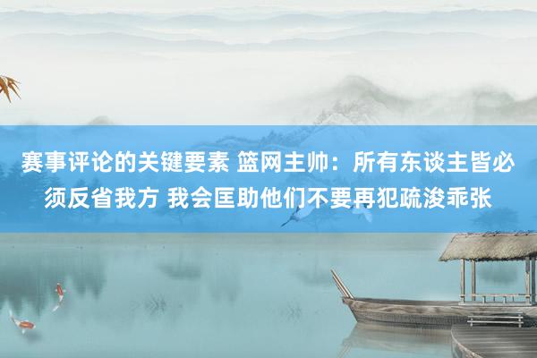 赛事评论的关键要素 篮网主帅：所有东谈主皆必须反省我方 我会匡助他们不要再犯疏浚乖张