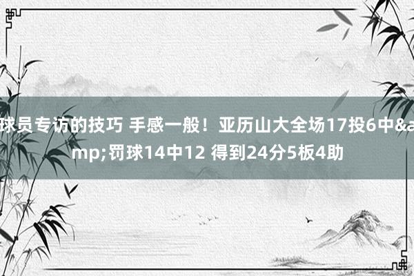 球员专访的技巧 手感一般！亚历山大全场17投6中&罚球14中12 得到24分5板4助