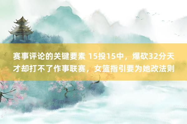 赛事评论的关键要素 15投15中，爆砍32分天才却打不了作事联赛，女篮指引要为她改法则