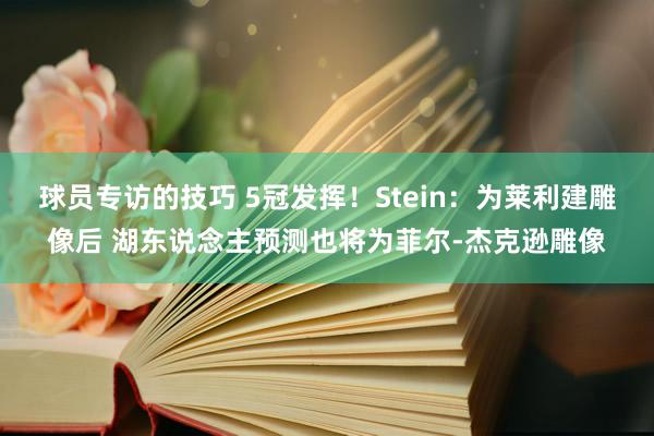 球员专访的技巧 5冠发挥！Stein：为莱利建雕像后 湖东说念主预测也将为菲尔-杰克逊雕像