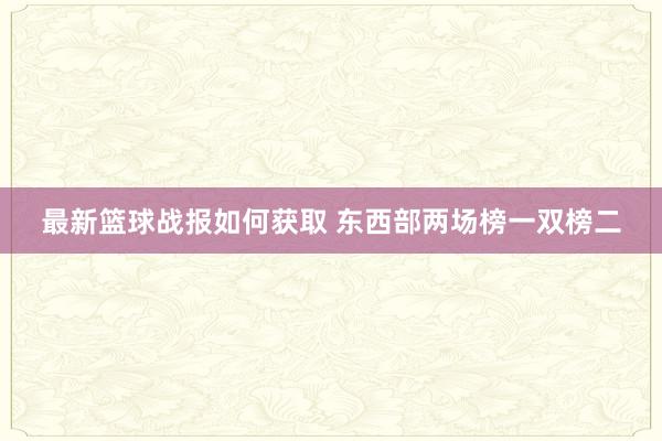 最新篮球战报如何获取 东西部两场榜一双榜二