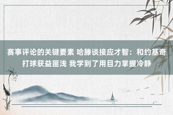 赛事评论的关键要素 哈滕谈接应才智：和约基奇打球获益匪浅 我学到了用目力掌握冷静