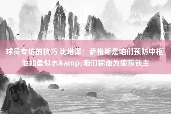 球员专访的技巧 比塔泽：萨格斯是咱们预防中枢 他如鱼似水&咱们称他为狼东谈主