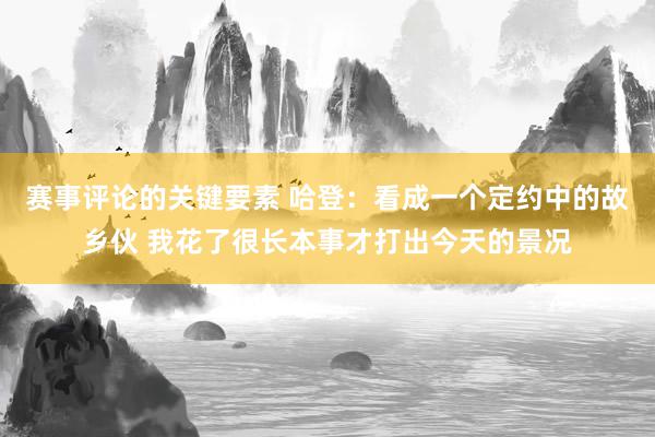 赛事评论的关键要素 哈登：看成一个定约中的故乡伙 我花了很长本事才打出今天的景况