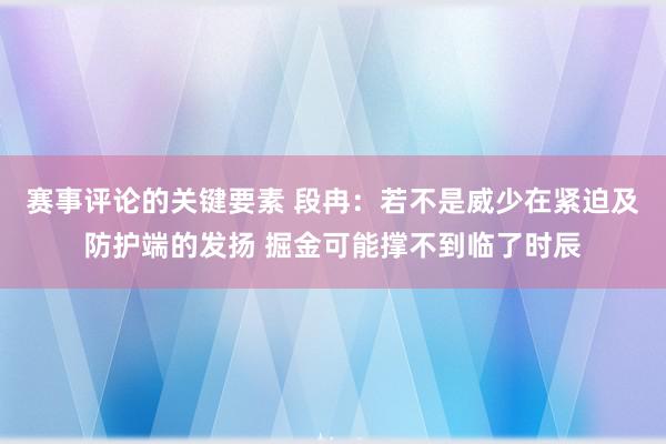 赛事评论的关键要素 段冉：若不是威少在紧迫及防护端的发扬 掘金可能撑不到临了时辰