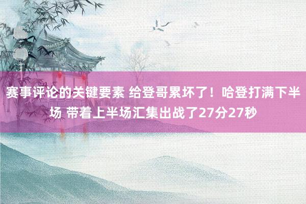 赛事评论的关键要素 给登哥累坏了！哈登打满下半场 带着上半场汇集出战了27分27秒