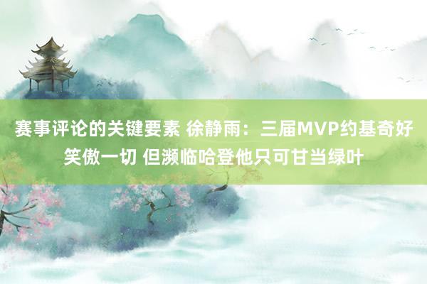 赛事评论的关键要素 徐静雨：三届MVP约基奇好笑傲一切 但濒临哈登他只可甘当绿叶