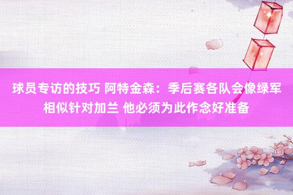 球员专访的技巧 阿特金森：季后赛各队会像绿军相似针对加兰 他必须为此作念好准备