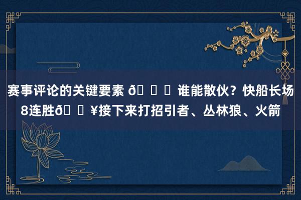 赛事评论的关键要素 😉谁能散伙？快船长场8连胜🔥接下来打招引者、丛林狼、火箭