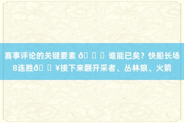 赛事评论的关键要素 😉谁能已矣？快船长场8连胜🔥接下来翻开采者、丛林狼、火箭