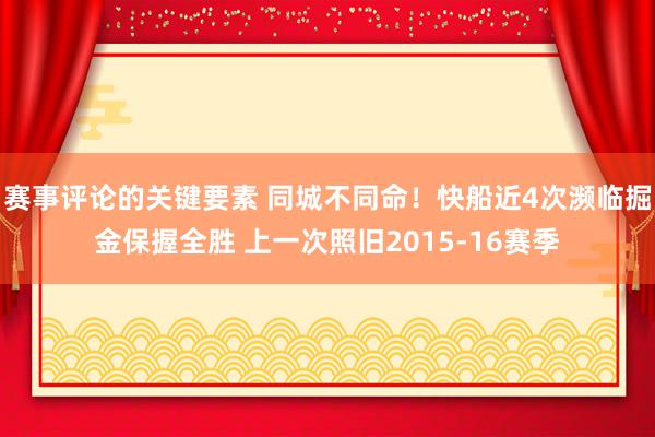 赛事评论的关键要素 同城不同命！快船近4次濒临掘金保握全胜 上一次照旧2015-16赛季