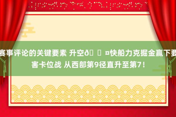 赛事评论的关键要素 升空😤快船力克掘金赢下要害卡位战 从西部第9径直升至第7！