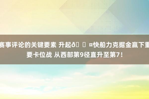 赛事评论的关键要素 升起😤快船力克掘金赢下重要卡位战 从西部第9径直升至第7！