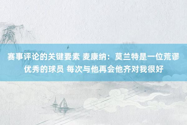 赛事评论的关键要素 麦康纳：莫兰特是一位荒谬优秀的球员 每次与他再会他齐对我很好