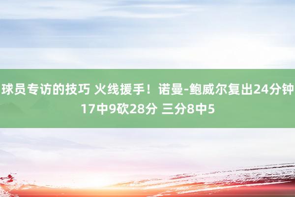 球员专访的技巧 火线援手！诺曼-鲍威尔复出24分钟17中9砍28分 三分8中5