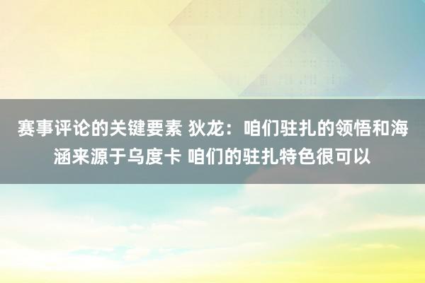 赛事评论的关键要素 狄龙：咱们驻扎的领悟和海涵来源于乌度卡 咱们的驻扎特色很可以