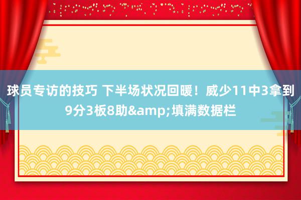 球员专访的技巧 下半场状况回暖！威少11中3拿到9分3板8助&填满数据栏