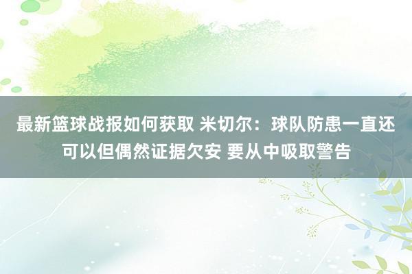 最新篮球战报如何获取 米切尔：球队防患一直还可以但偶然证据欠安 要从中吸取警告