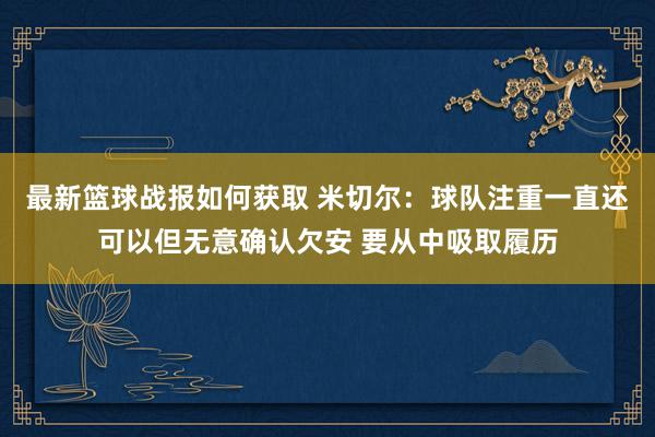 最新篮球战报如何获取 米切尔：球队注重一直还可以但无意确认欠安 要从中吸取履历