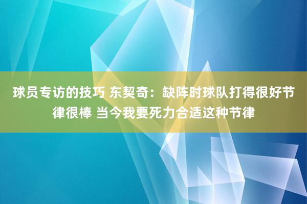 球员专访的技巧 东契奇：缺阵时球队打得很好节律很棒 当今我要死力合适这种节律