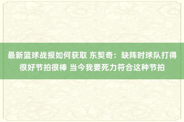 最新篮球战报如何获取 东契奇：缺阵时球队打得很好节拍很棒 当今我要死力符合这种节拍