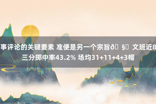 赛事评论的关键要素 准便是另一个宗旨🧐文班近8场三分掷中率43.2% 场均31+11+4+3帽