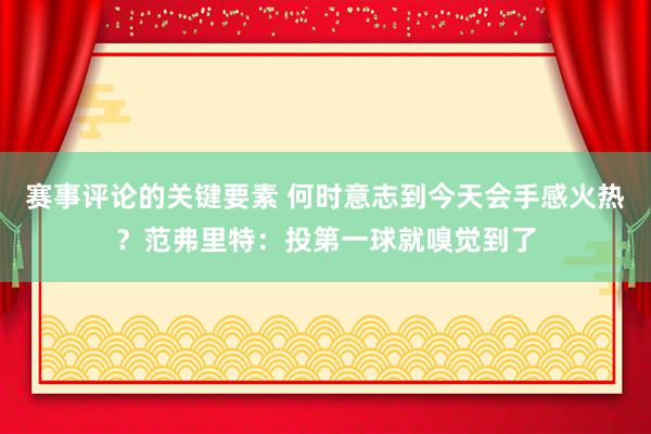 赛事评论的关键要素 何时意志到今天会手感火热？范弗里特：投第一球就嗅觉到了