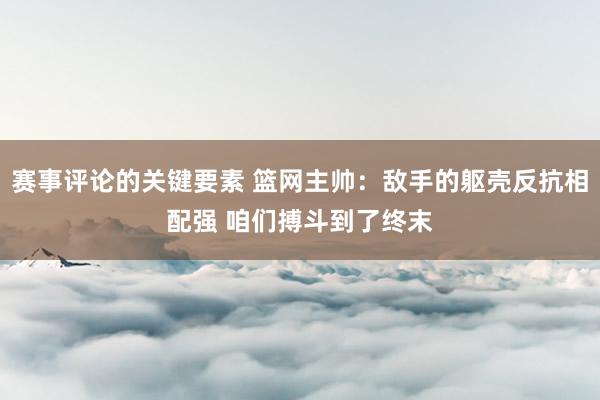 赛事评论的关键要素 篮网主帅：敌手的躯壳反抗相配强 咱们搏斗到了终末