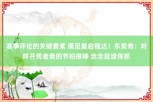 赛事评论的关键要素 餍足复启程达！东契奇：对阵开荒者我的节拍很棒 念念延续保抓