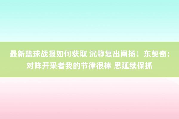 最新篮球战报如何获取 沉静复出阐扬！东契奇：对阵开采者我的节律很棒 思延续保抓