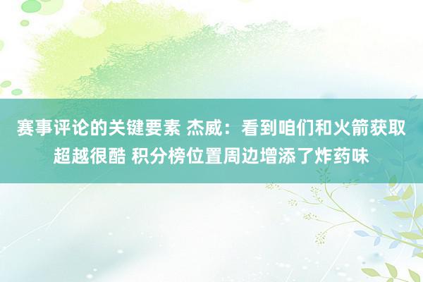 赛事评论的关键要素 杰威：看到咱们和火箭获取超越很酷 积分榜位置周边增添了炸药味