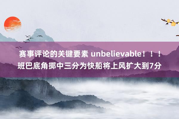 赛事评论的关键要素 unbelievable！！！班巴底角掷中三分为快船将上风扩大到7分