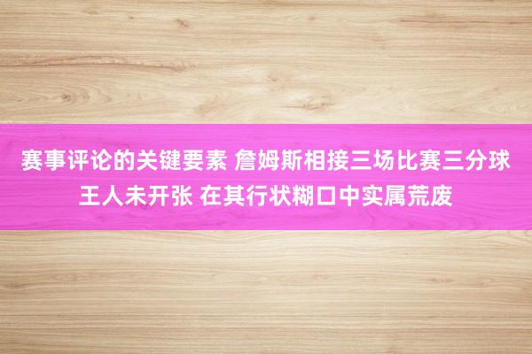 赛事评论的关键要素 詹姆斯相接三场比赛三分球王人未开张 在其行状糊口中实属荒废