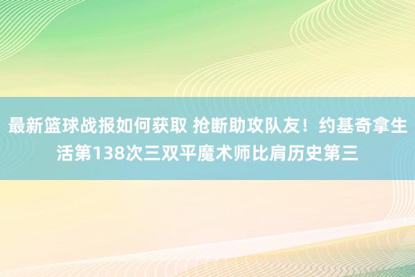 最新篮球战报如何获取 抢断助攻队友！约基奇拿生活第138次三双平魔术师比肩历史第三