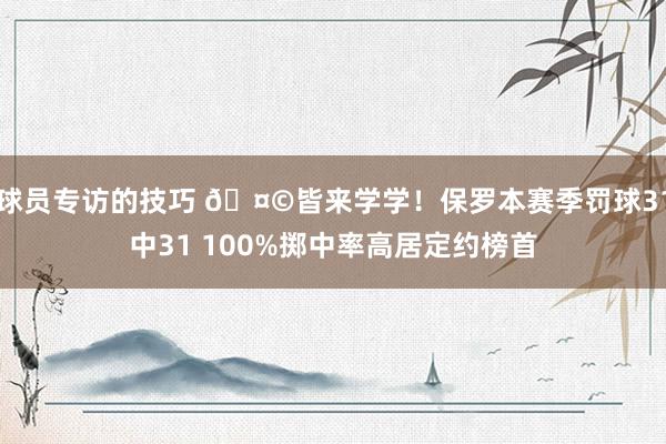 球员专访的技巧 🤩皆来学学！保罗本赛季罚球31中31 100%掷中率高居定约榜首