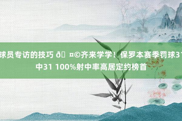 球员专访的技巧 🤩齐来学学！保罗本赛季罚球31中31 100%射中率高居定约榜首