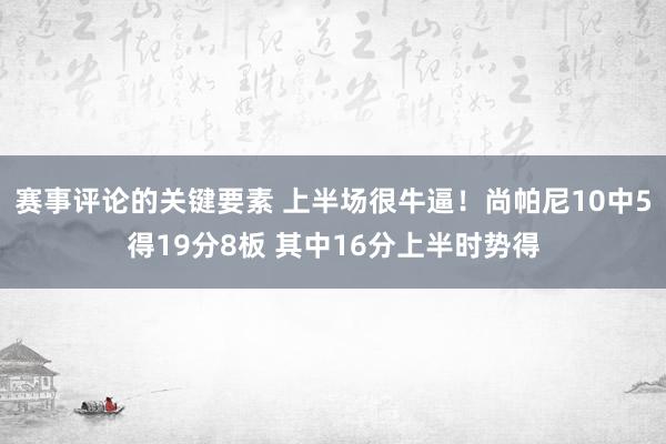 赛事评论的关键要素 上半场很牛逼！尚帕尼10中5得19分8板 其中16分上半时势得