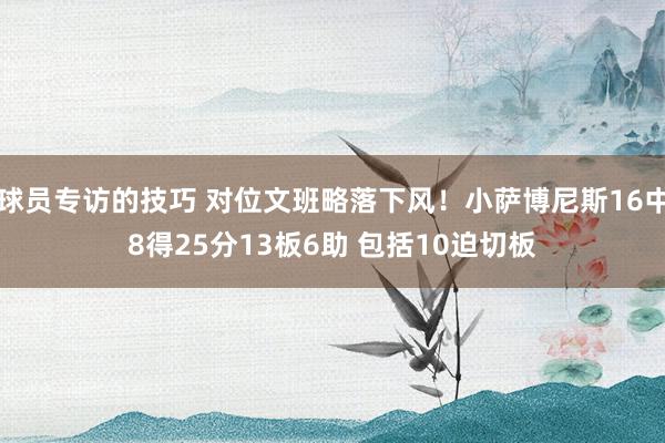 球员专访的技巧 对位文班略落下风！小萨博尼斯16中8得25分13板6助 包括10迫切板