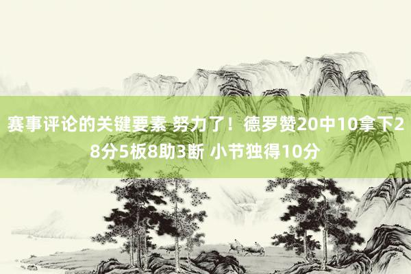 赛事评论的关键要素 努力了！德罗赞20中10拿下28分5板8助3断 小节独得10分